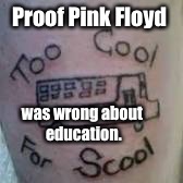 Bad tattoo week:  here's to the Skool Dropout & his tattoo artist | Proof Pink Floyd; was wrong about education. | image tagged in bad tattoos week,pink floyd,mispelling,education | made w/ Imgflip meme maker