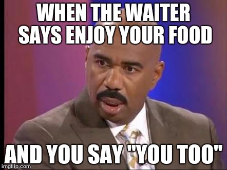 How stupid are you? | WHEN THE WAITER SAYS ENJOY YOUR FOOD; AND YOU SAY "YOU TOO" | image tagged in how stupid are you | made w/ Imgflip meme maker