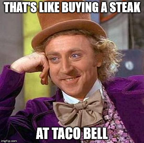 Creepy Condescending Wonka Meme | THAT'S LIKE BUYING A STEAK AT TACO BELL | image tagged in memes,creepy condescending wonka | made w/ Imgflip meme maker