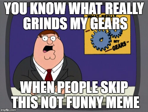 Peter Griffin News | YOU KNOW WHAT REALLY GRINDS MY GEARS; WHEN PEOPLE SKIP THIS NOT FUNNY MEME | image tagged in memes,peter griffin news | made w/ Imgflip meme maker