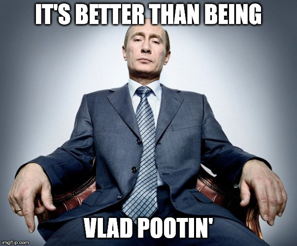 IT'S BETTER THAN BEING VLAD POOTIN' | made w/ Imgflip meme maker