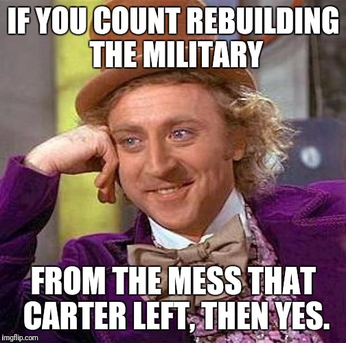 Creepy Condescending Wonka Meme | IF YOU COUNT REBUILDING THE MILITARY FROM THE MESS THAT CARTER LEFT, THEN YES. | image tagged in memes,creepy condescending wonka | made w/ Imgflip meme maker