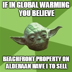 Advice Yoda Meme | IF IN GLOBAL WARMING YOU BELIEVE; BEACHFRONT PROPERTY ON ALDERAAN HAVE I TO SELL | image tagged in memes,advice yoda | made w/ Imgflip meme maker