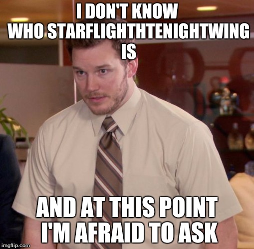 Afraid To Ask Andy | I DON'T KNOW WHO STARFLIGHTHTENIGHTWING IS; AND AT THIS POINT I'M AFRAID TO ASK | image tagged in memes,afraid to ask andy | made w/ Imgflip meme maker