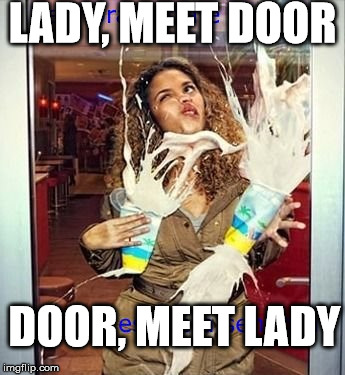 Well, hats off to the cleaner that made that glass soooo Transparent...!! | LADY, MEET DOOR; DOOR, MEET LADY | image tagged in glass,accident,spilled,clumsy,lady,door | made w/ Imgflip meme maker