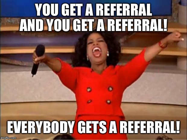 Oprah You Get A Meme | YOU GET A REFERRAL AND YOU GET A REFERRAL! EVERYBODY GETS A REFERRAL! | image tagged in memes,oprah you get a | made w/ Imgflip meme maker
