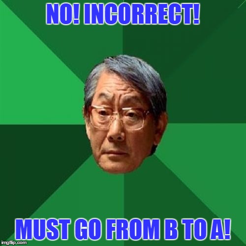 NO! INCORRECT! MUST GO FROM B TO A! | made w/ Imgflip meme maker