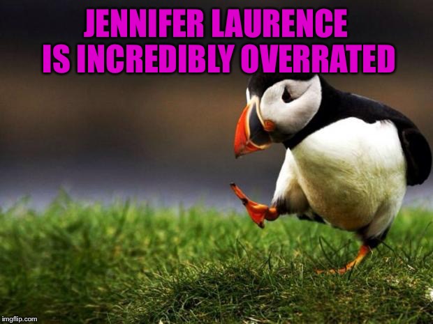 Unpopular Opinion Puffin Meme | JENNIFER LAURENCE IS INCREDIBLY OVERRATED | image tagged in memes,unpopular opinion puffin | made w/ Imgflip meme maker