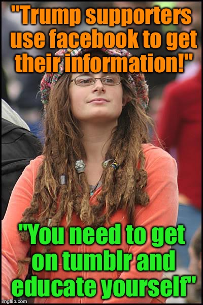 College Liberal Meme | "Trump supporters use facebook to get their information!"; "You need to get on tumblr and educate yourself" | image tagged in memes,college liberal | made w/ Imgflip meme maker