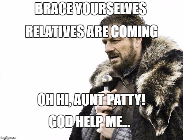 Brace Yourselves X is Coming Meme |  BRACE YOURSELVES; RELATIVES ARE COMING; OH HI, AUNT PATTY! GOD HELP ME... | image tagged in memes,brace yourselves x is coming | made w/ Imgflip meme maker