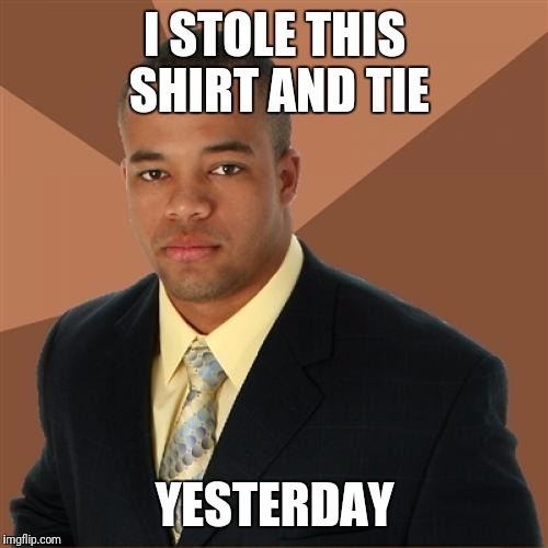 I STOLE THIS SHIRT AND TIE YESTERDAY | made w/ Imgflip meme maker