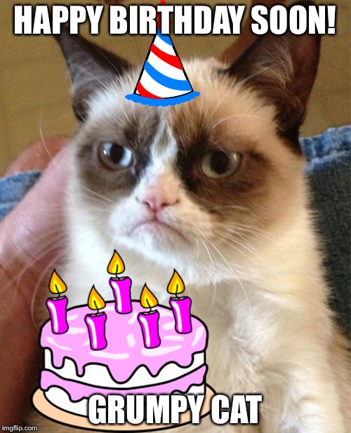 Grumpy Cat | HAPPY BIRTHDAY SOON! GRUMPY CAT | image tagged in memes,grumpy cat | made w/ Imgflip meme maker