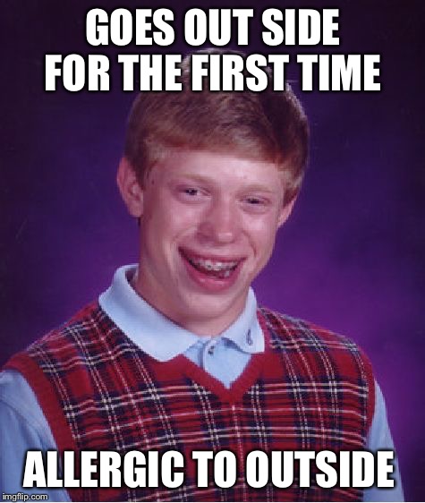 Inside FOREVER  | GOES OUT SIDE FOR THE FIRST TIME; ALLERGIC TO OUTSIDE | image tagged in memes,bad luck brian,outdoors | made w/ Imgflip meme maker