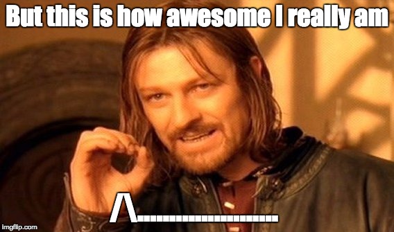 But this is how awesome I really am /...................... | image tagged in memes,one does not simply | made w/ Imgflip meme maker