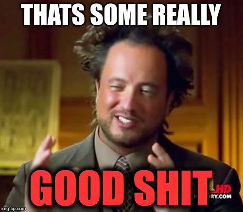 Good Shit | THATS SOME REALLY; GOOD SHIT | image tagged in memes,ancient aliens | made w/ Imgflip meme maker