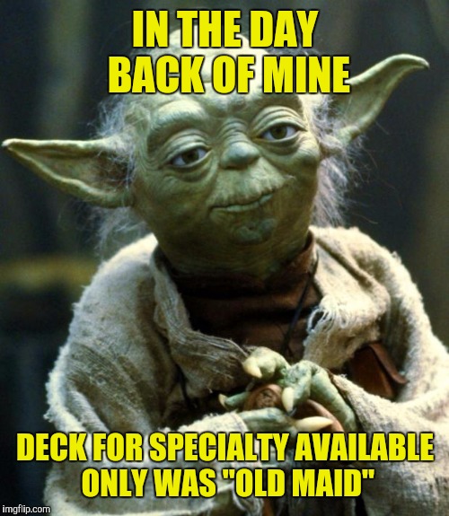 Star Wars Yoda Meme | IN THE DAY BACK OF MINE DECK FOR SPECIALTY AVAILABLE ONLY WAS "OLD MAID" | image tagged in memes,star wars yoda | made w/ Imgflip meme maker