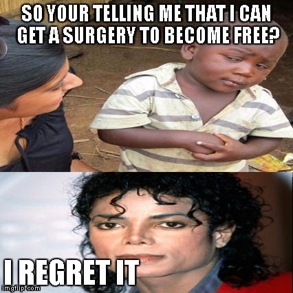 SO YOUR TELLING ME THAT I CAN GET A SURGERY TO BECOME FREE? I REGRET IT | image tagged in memes,michael jackson,so you're telling me | made w/ Imgflip meme maker