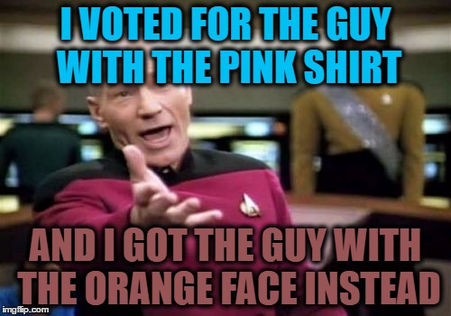 Picard Wtf | I VOTED FOR THE GUY WITH THE PINK SHIRT; AND I GOT THE GUY WITH THE ORANGE FACE INSTEAD | image tagged in memes,picard wtf | made w/ Imgflip meme maker