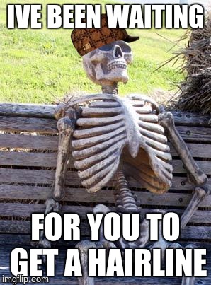 Waiting Skeleton Meme | IVE BEEN WAITING; FOR YOU TO GET A HAIRLINE | image tagged in memes,waiting skeleton,scumbag | made w/ Imgflip meme maker