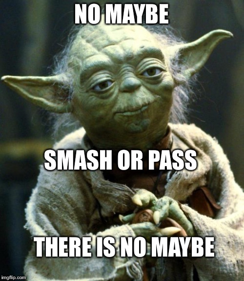 Star Wars Yoda Meme | NO MAYBE; SMASH OR PASS; THERE IS NO MAYBE | image tagged in memes,star wars yoda | made w/ Imgflip meme maker
