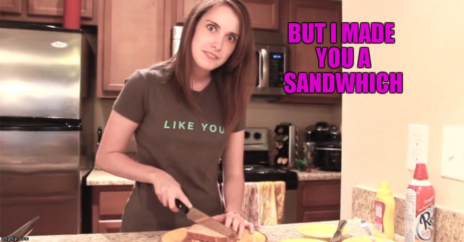 BUT I MADE YOU A SANDWHICH | made w/ Imgflip meme maker