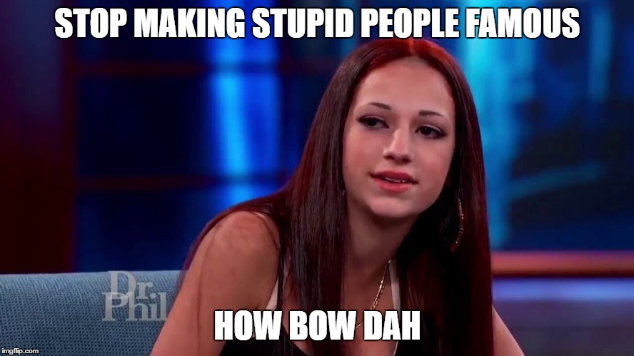 How bow dah | STOP MAKING STUPID PEOPLE FAMOUS; HOW BOW DAH | image tagged in how bow dah | made w/ Imgflip meme maker