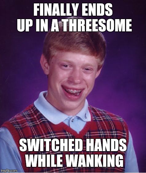 He kinda got lucky | FINALLY ENDS UP IN A THREESOME; SWITCHED HANDS WHILE WANKING | image tagged in memes,bad luck brian,threesome | made w/ Imgflip meme maker