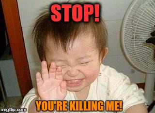 STOP! YOU'RE KILLING ME! | made w/ Imgflip meme maker