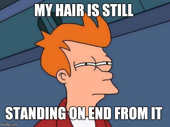 Futurama Fry Meme | MY HAIR IS STILL STANDING ON END FROM IT | image tagged in memes,futurama fry | made w/ Imgflip meme maker