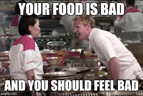 Angry Chef Gordon Ramsay | YOUR FOOD IS BAD; AND YOU SHOULD FEEL BAD | image tagged in memes,angry chef gordon ramsay | made w/ Imgflip meme maker