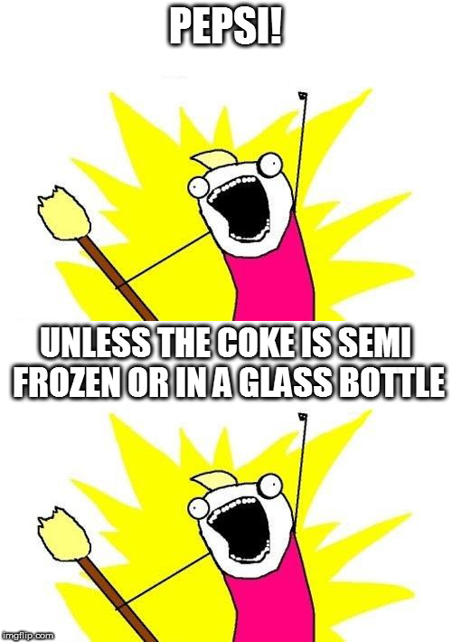 PEPSI! UNLESS THE COKE IS SEMI FROZEN OR IN A GLASS BOTTLE | made w/ Imgflip meme maker