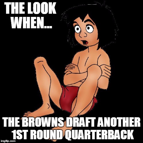 cleveland browns draft 2017 | THE LOOK WHEN... THE BROWNS DRAFT ANOTHER 1ST ROUND QUARTERBACK | image tagged in cleveland browns | made w/ Imgflip meme maker