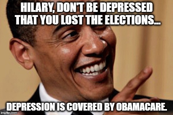 This meme is quite late. | HILARY, DON'T BE DEPRESSED THAT YOU LOST THE ELECTIONS... DEPRESSION IS COVERED BY OBAMACARE. | image tagged in obamacare,election,hilary clinton,spamming tags,politics,memes | made w/ Imgflip meme maker