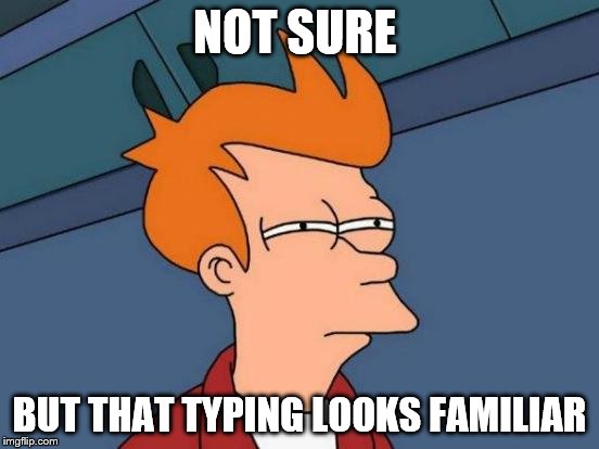 Futurama Fry Meme | NOT SURE BUT THAT TYPING LOOKS FAMILIAR | image tagged in memes,futurama fry | made w/ Imgflip meme maker