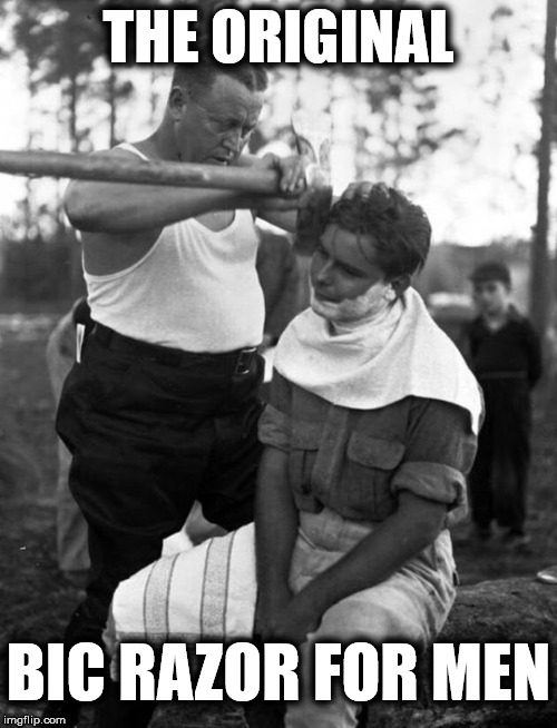 Shaving, you're doing it wrong | THE ORIGINAL; BIC RAZOR FOR MEN | image tagged in real men,shaving,joke,back in my day | made w/ Imgflip meme maker