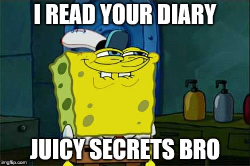 Don't You Squidward | I READ YOUR DIARY; JUICY SECRETS BRO | image tagged in memes,dont you squidward | made w/ Imgflip meme maker