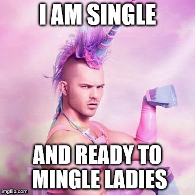 Unicorn MAN Meme | I AM SINGLE; AND READY TO MINGLE LADIES | image tagged in memes,unicorn man | made w/ Imgflip meme maker