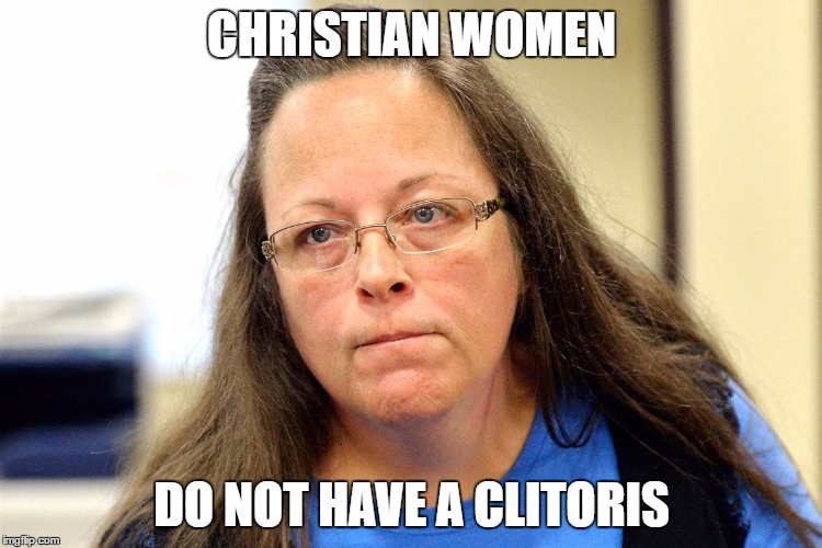 CHRISTIAN WOMEN; DO NOT HAVE A CLITORIS | image tagged in anti-religion,kim davis | made w/ Imgflip meme maker