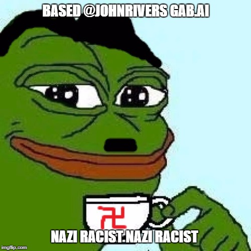 pepe nazi | BASED @JOHNRIVERS GAB.AI; NAZI RACIST NAZI RACIST | image tagged in pepe nazi | made w/ Imgflip meme maker