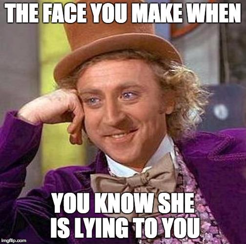 Creepy Condescending Wonka | THE FACE YOU MAKE WHEN; YOU KNOW SHE IS LYING TO YOU | image tagged in memes,creepy condescending wonka | made w/ Imgflip meme maker