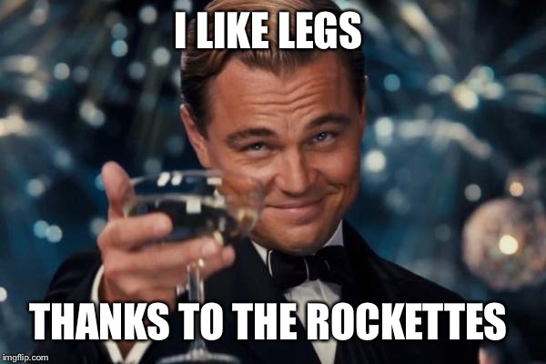 Leonardo Dicaprio Cheers Meme | I LIKE LEGS THANKS TO THE ROCKETTES | image tagged in memes,leonardo dicaprio cheers | made w/ Imgflip meme maker