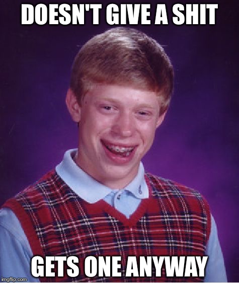 Bad Luck Brian | DOESN'T GIVE A SHIT; GETS ONE ANYWAY | image tagged in memes,bad luck brian | made w/ Imgflip meme maker