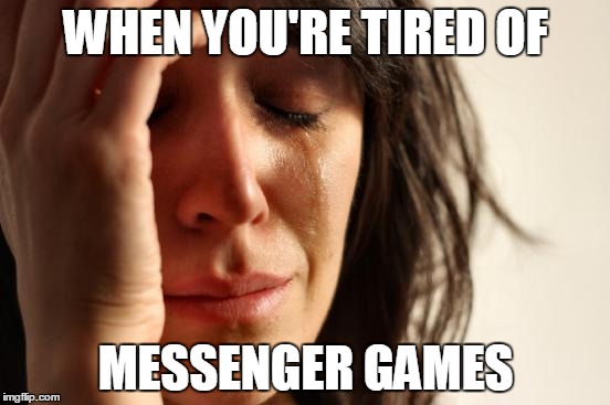 First World Problems Meme | WHEN YOU'RE TIRED OF; MESSENGER GAMES | image tagged in memes,first world problems | made w/ Imgflip meme maker