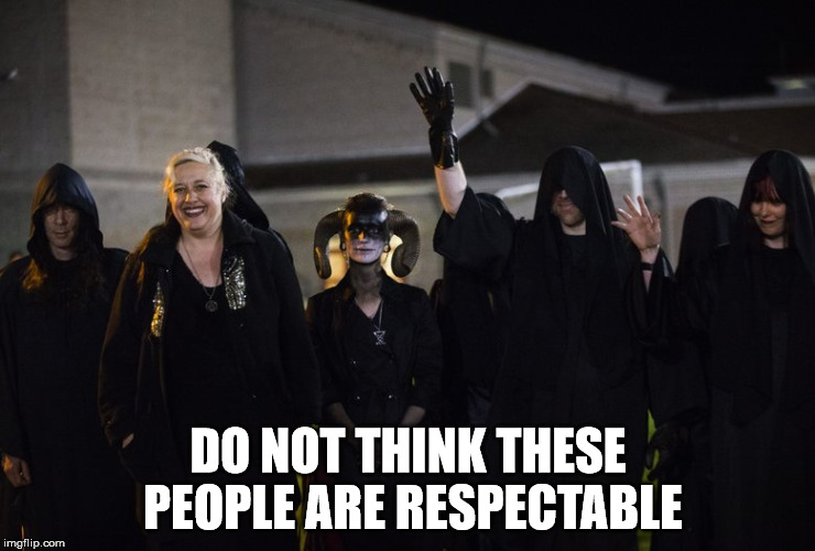 Satanists | DO NOT THINK THESE PEOPLE ARE RESPECTABLE | image tagged in satanists | made w/ Imgflip meme maker