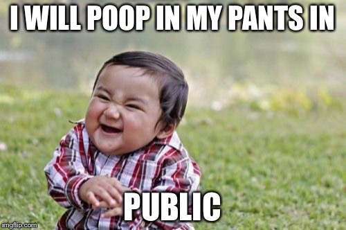 Evil Toddler | I WILL POOP IN MY PANTS IN; PUBLIC | image tagged in memes,evil toddler | made w/ Imgflip meme maker