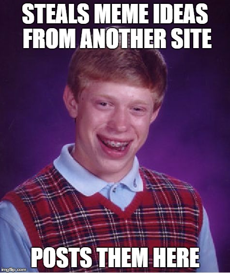 Bad Luck Brian Meme | STEALS MEME IDEAS FROM ANOTHER SITE; POSTS THEM HERE | image tagged in memes,bad luck brian | made w/ Imgflip meme maker