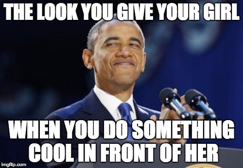 2nd Term Obama Meme | THE LOOK YOU GIVE YOUR GIRL; WHEN YOU DO SOMETHING COOL IN FRONT OF HER | image tagged in memes,2nd term obama | made w/ Imgflip meme maker