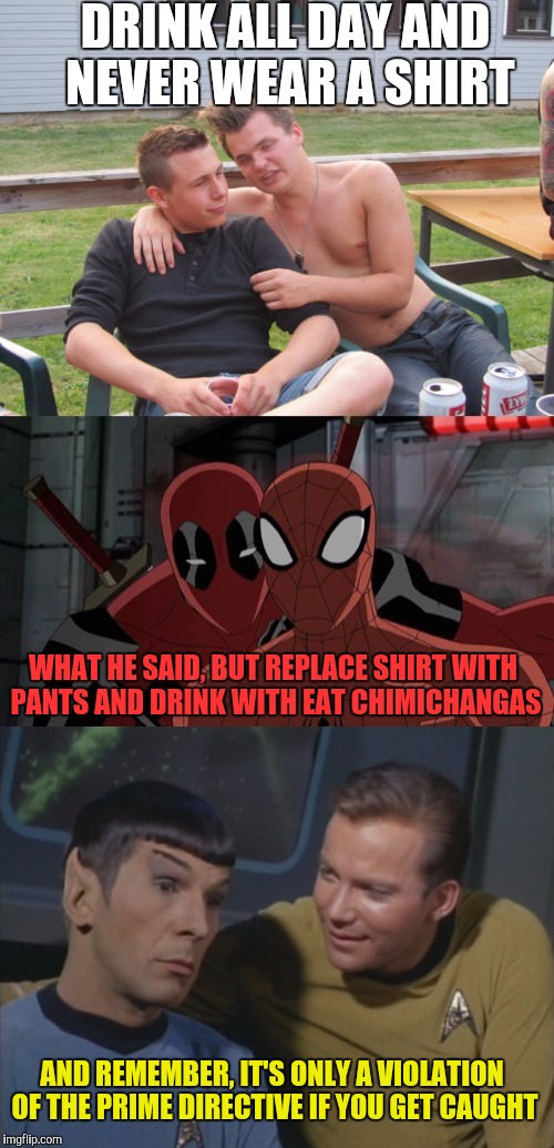 Bad advice guys | DRINK ALL DAY AND NEVER WEAR A SHIRT; WHAT HE SAID, BUT REPLACE SHIRT WITH PANTS AND DRINK WITH EAT CHIMICHANGAS; AND REMEMBER, IT'S ONLY A VIOLATION OF THE PRIME DIRECTIVE IF YOU GET CAUGHT | image tagged in bad advice guy,deadpool,spiderman,captain kirk,spock,memes | made w/ Imgflip meme maker