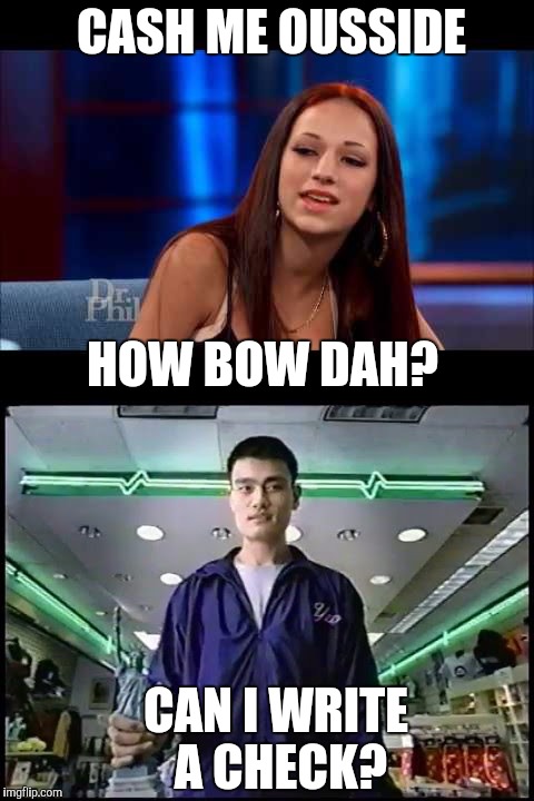 CASH ME OUSSIDE; HOW BOW DAH? CAN I WRITE A CHECK? | image tagged in memes,cash me ousside how bow dah,yao ming | made w/ Imgflip meme maker