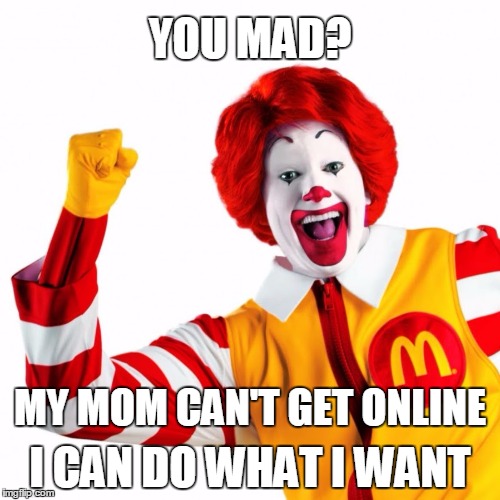 McTickled | YOU MAD? I CAN DO WHAT I WANT; MY MOM CAN'T GET ONLINE | image tagged in ronald mcdonald,you mad bro | made w/ Imgflip meme maker